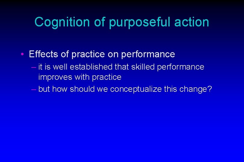 Cognition of purposeful action • Effects of practice on performance – it is well
