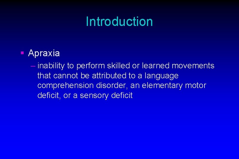Introduction § Apraxia – inability to perform skilled or learned movements that cannot be