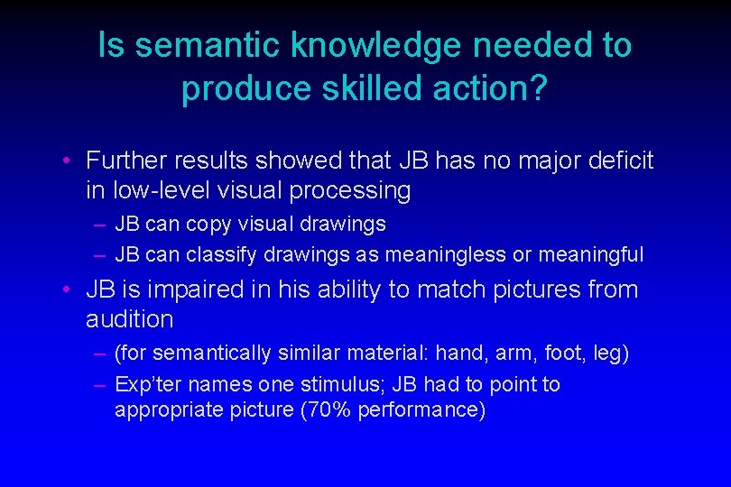 Is semantic knowledge needed to produce skilled action? • Further results showed that JB