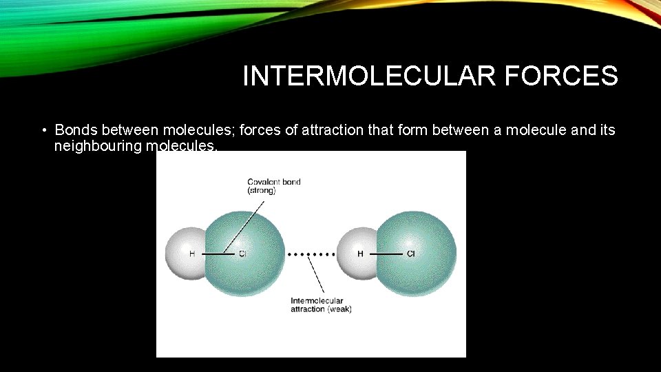 INTERMOLECULAR FORCES • Bonds between molecules; forces of attraction that form between a molecule