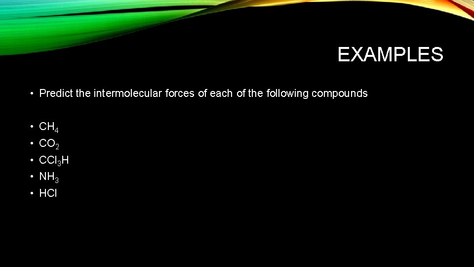 EXAMPLES • Predict the intermolecular forces of each of the following compounds • CH