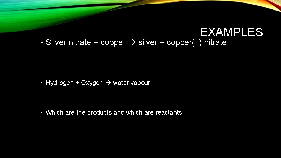 EXAMPLES • Silver nitrate + copper silver + copper(II) nitrate • Hydrogen + Oxygen