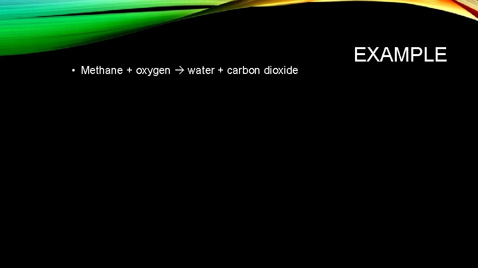  • Methane + oxygen water + carbon dioxide EXAMPLE 