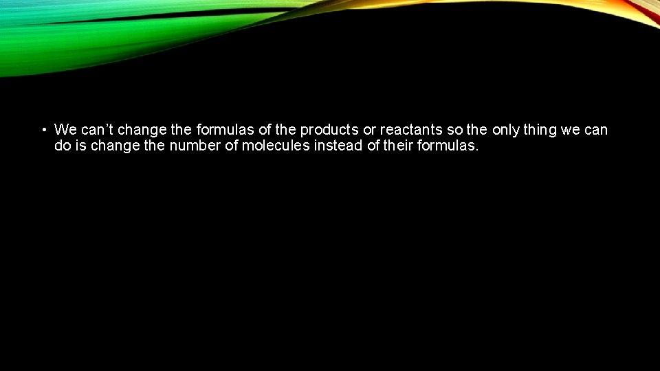  • We can’t change the formulas of the products or reactants so the