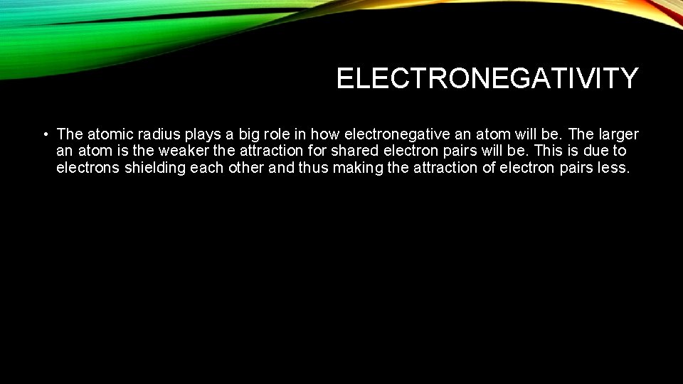 ELECTRONEGATIVITY • The atomic radius plays a big role in how electronegative an atom