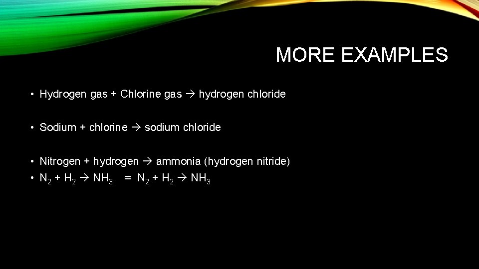 MORE EXAMPLES • Hydrogen gas + Chlorine gas hydrogen chloride • Sodium + chlorine