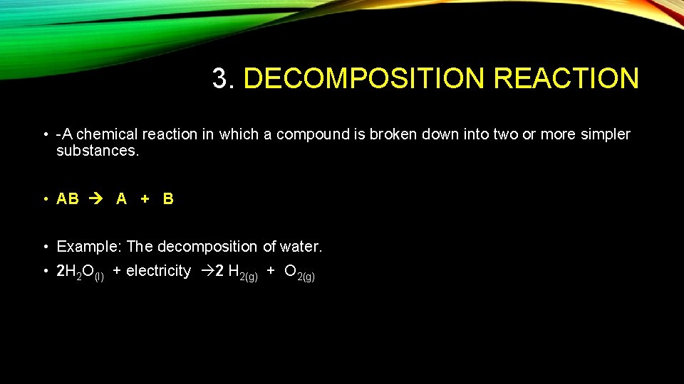 3. DECOMPOSITION REACTION • A chemical reaction in which a compound is broken down
