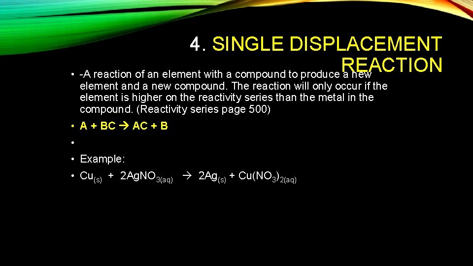 4. SINGLE DISPLACEMENT REACTION • A reaction of an element with a compound to