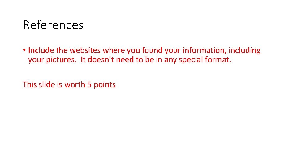 References • Include the websites where you found your information, including your pictures. It