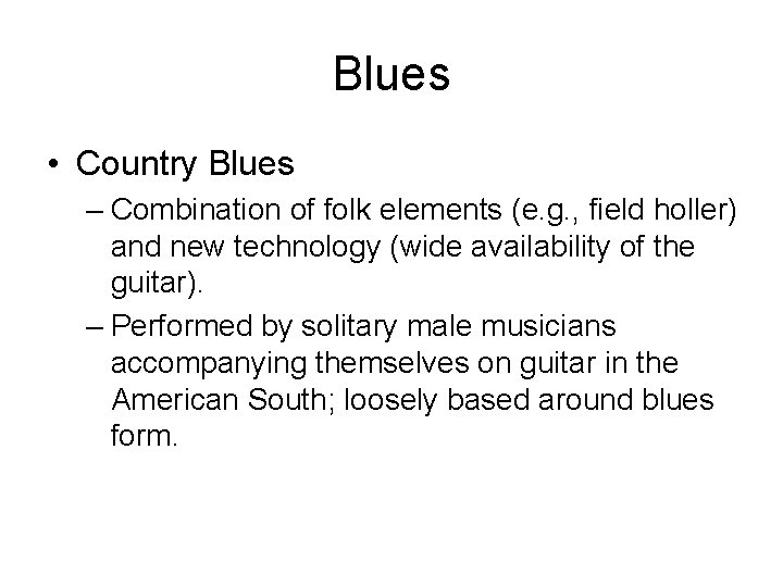 Blues • Country Blues – Combination of folk elements (e. g. , field holler)