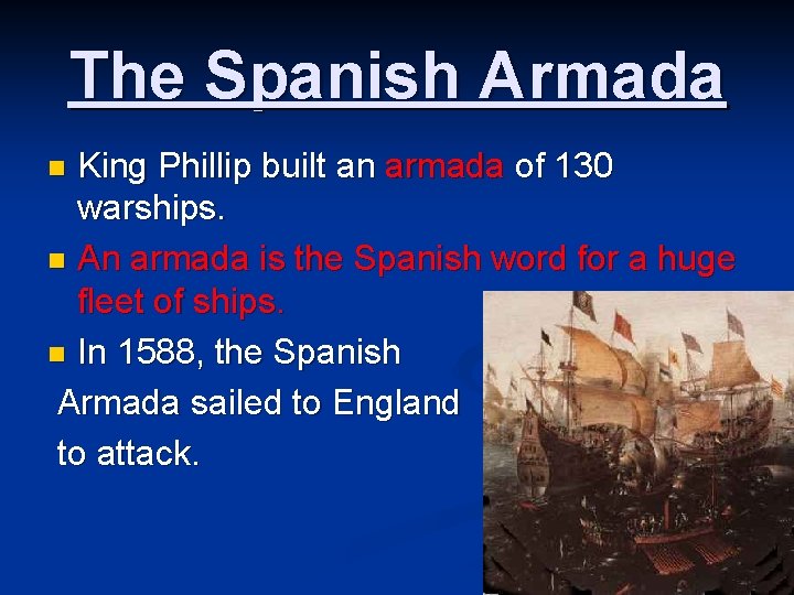 The Spanish Armada King Phillip built an armada of 130 warships. n An armada