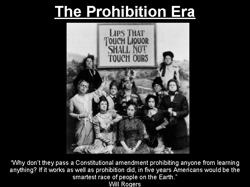 The Prohibition Era “Why don’t they pass a Constitutional amendment prohibiting anyone from learning