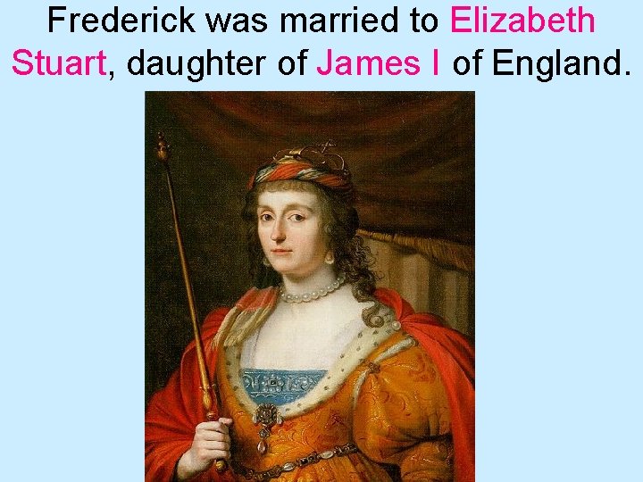 Frederick was married to Elizabeth Stuart, daughter of James I of England. 