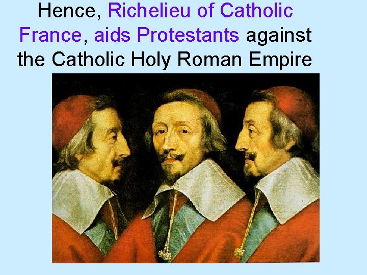 Hence, Richelieu of Catholic France, aids Protestants against the Catholic Holy Roman Empire 