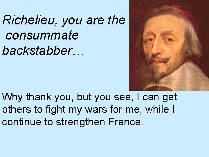 Richelieu, you are the consummate backstabber… Why thank you, but you see, I can