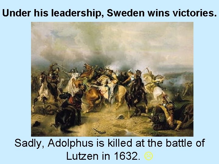 Under his leadership, Sweden wins victories. Sadly, Adolphus is killed at the battle of