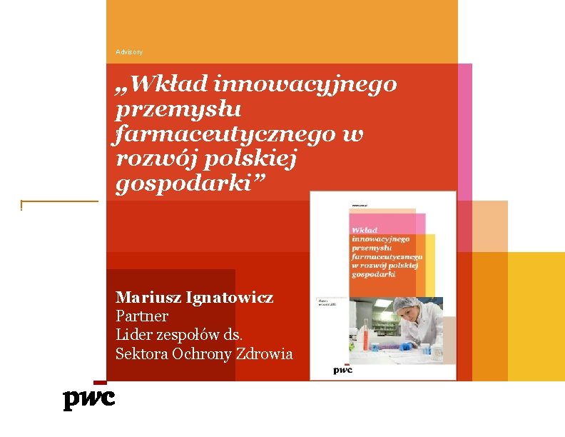 Advisory „Wkład innowacyjnego przemysłu „farmaceutycznego w rozwój polskiej gospodarki” Mariusz Ignatowicz Partner Lider zespołów