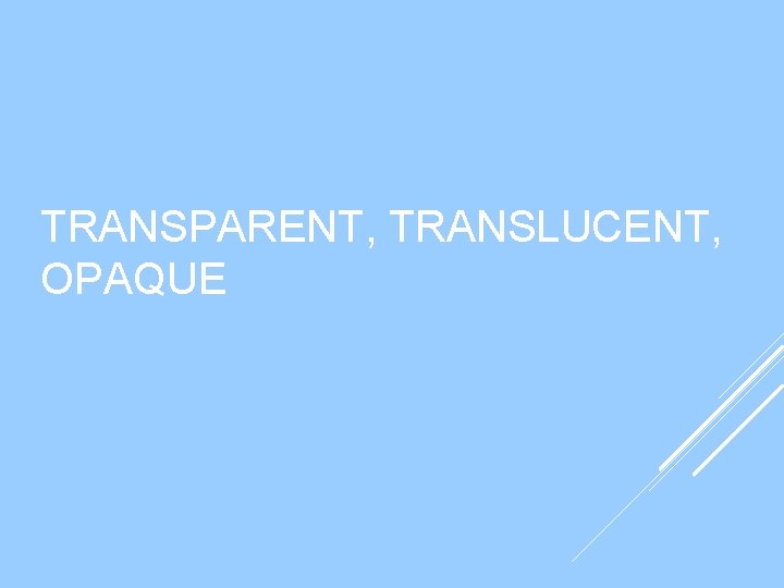 TRANSPARENT, TRANSLUCENT, OPAQUE TRANSPARENT, TRANSLUCENT, OPAQUE