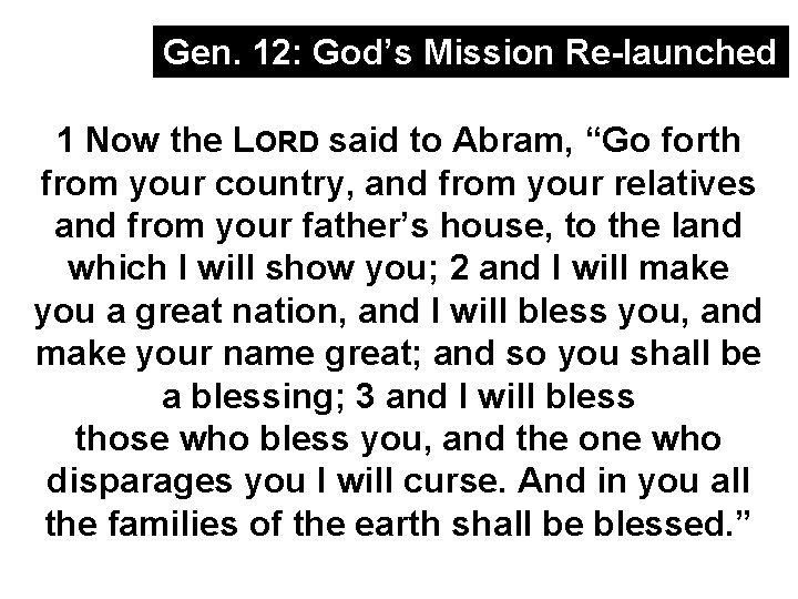 Gen. 12: God’s Mission Re-launched 1 Now the LORD said to Abram, “Go forth