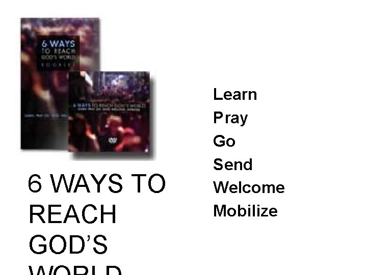 6 WAYS TO REACH GOD’S Learn Pray Go Send Welcome Mobilize 