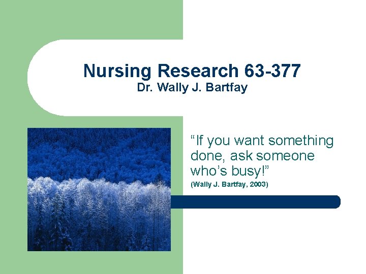 Nursing Research 63 -377 Dr. Wally J. Bartfay “If you want something done, ask