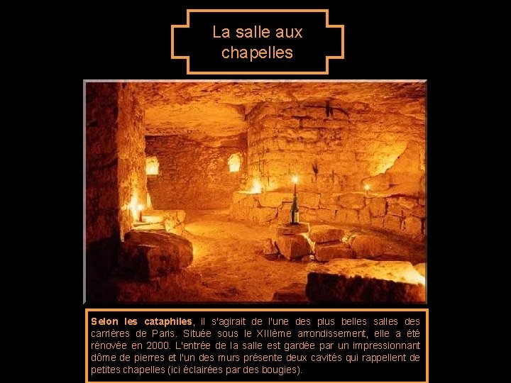 La salle aux chapelles Selon les cataphiles, il s'agirait de l'une des plus belles