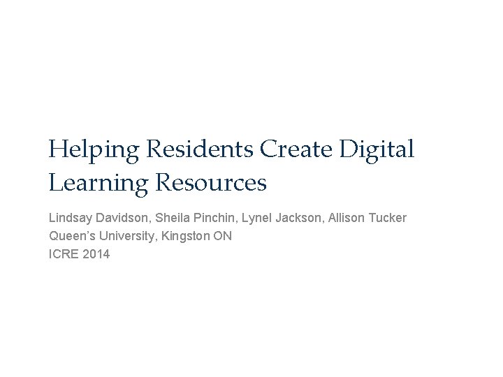 Helping Residents Create Digital Learning Resources Lindsay Davidson, Sheila Pinchin, Lynel Jackson, Allison Tucker