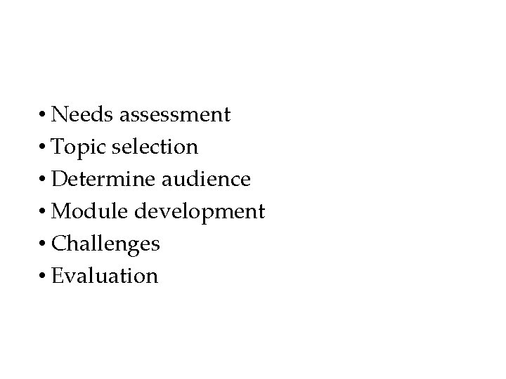  • Needs assessment • Topic selection • Determine audience • Module development •