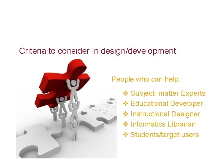 Criteria to consider in design/development People who can help: v Subject–matter Experts v Educational