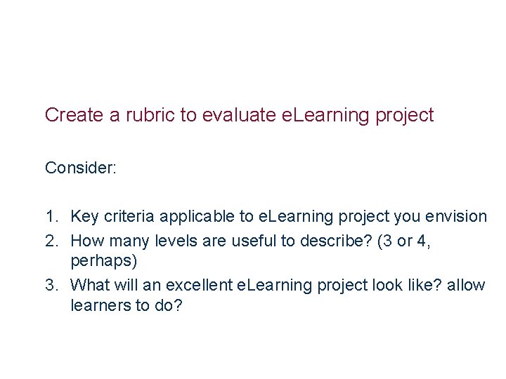 Create a rubric to evaluate e. Learning project Consider: 1. Key criteria applicable to