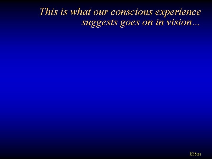 This is what our conscious experience suggests goes on in vision… Kliban 