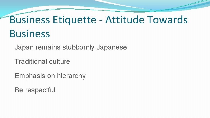 Business Etiquette - Attitude Towards Business Japan remains stubbornly Japanese Traditional culture Emphasis on