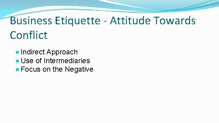Business Etiquette - Attitude Towards Conflict ● Indirect Approach ● Use of Intermediaries ●