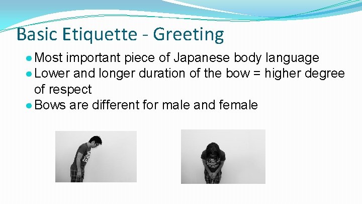 Basic Etiquette - Greeting ● Most important piece of Japanese body language ● Lower