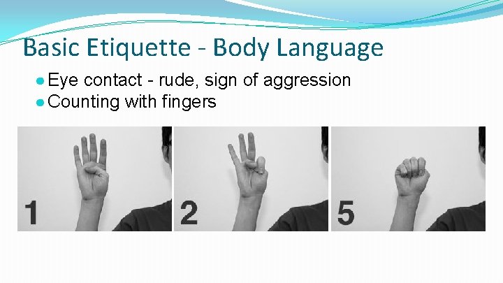 Basic Etiquette - Body Language ● Eye contact - rude, sign of aggression ●