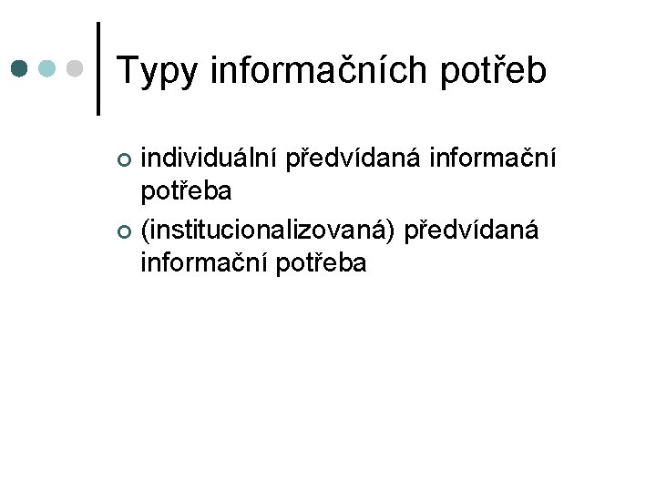 Typy informačních potřeb individuální předvídaná informační potřeba ¢ (institucionalizovaná) předvídaná informační potřeba ¢ 