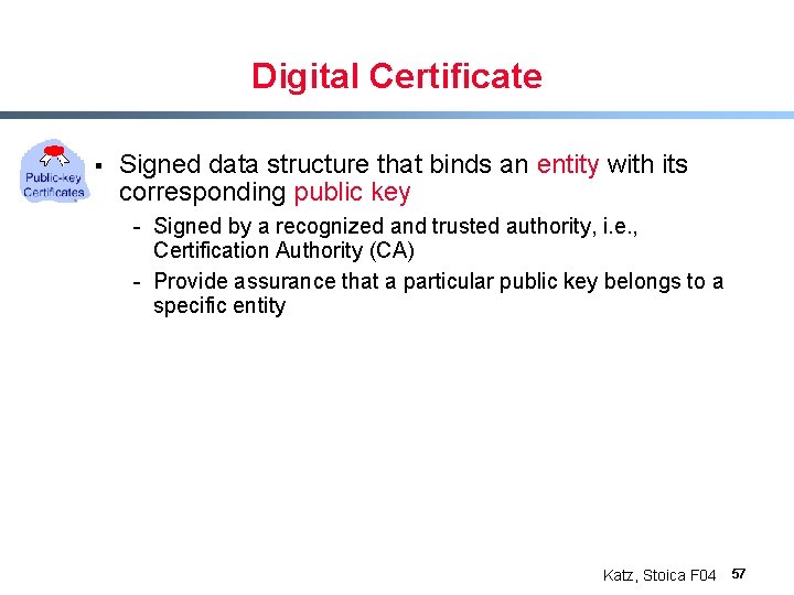 Digital Certificate § Signed data structure that binds an entity with its corresponding public