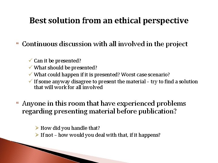 Best solution from an ethical perspective Continuous discussion with all involved in the project