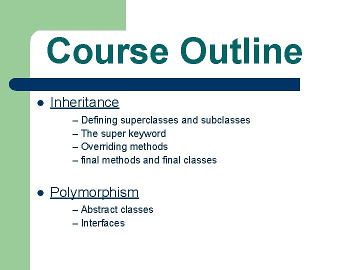 Course Outline l Inheritance – Defining superclasses and subclasses – The super keyword –