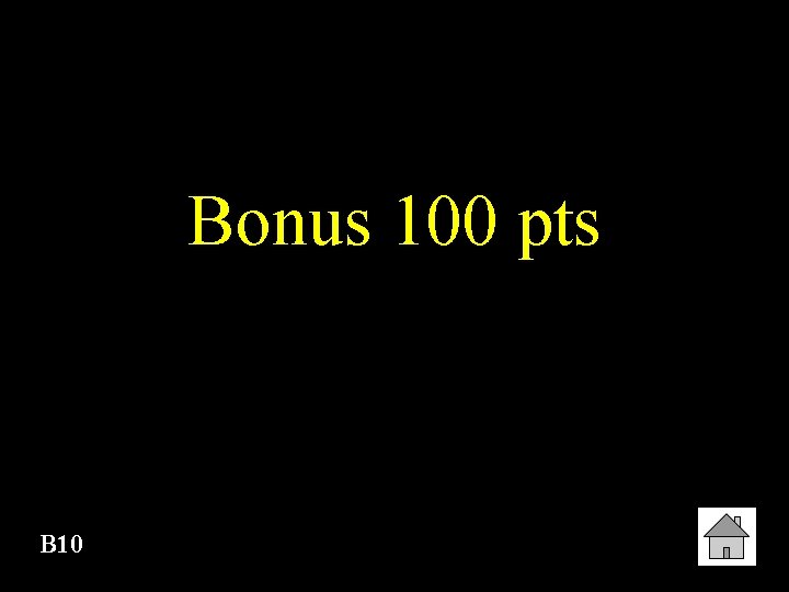 Bonus 100 pts B 10 