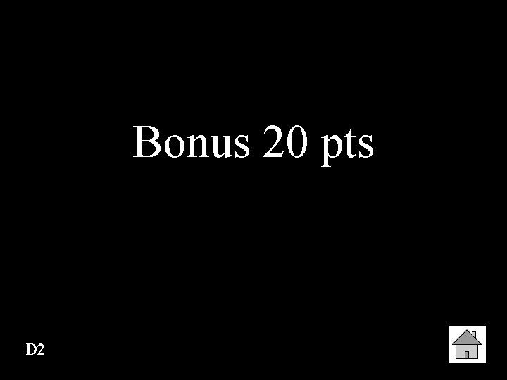 Bonus 20 pts D 2 