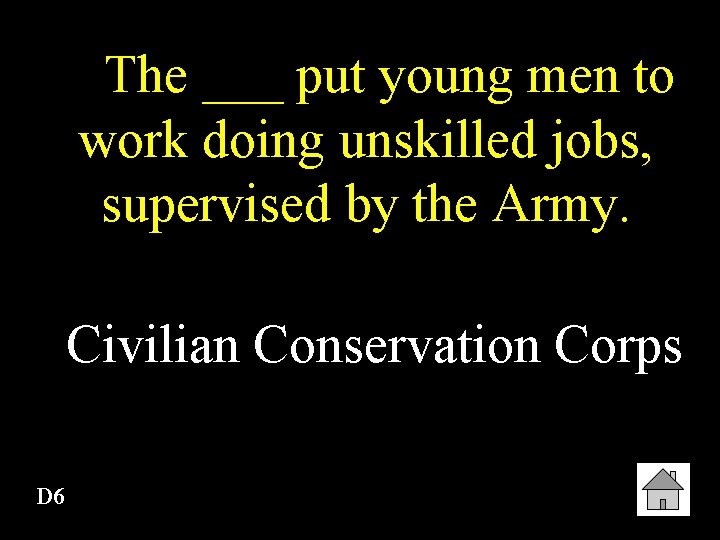 The ___ put young men to work doing unskilled jobs, supervised by the Army.