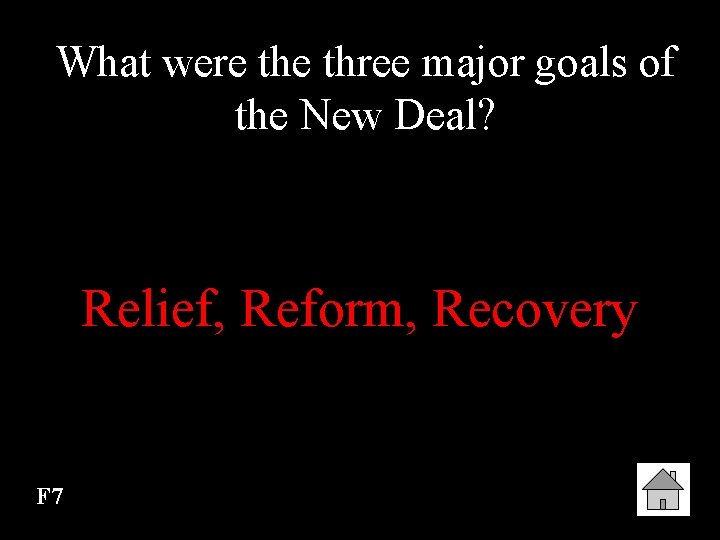 What were three major goals of the New Deal? Relief, Reform, Recovery F 7