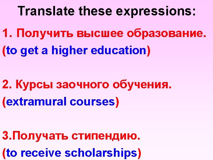 Translate these expressions: 1. Получить высшее образование. (to get a higher education) 2. Курсы