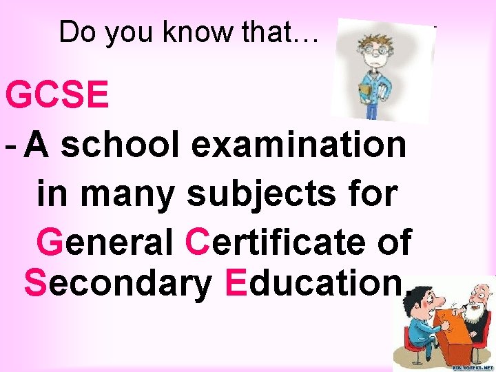 Do you know that… GCSE - A school examination in many subjects for General