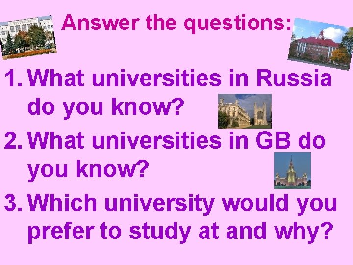 Answer the questions: 1. What universities in Russia do you know? 2. What universities