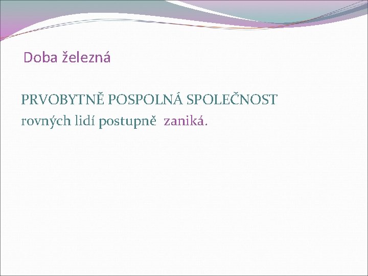 Doba železná PRVOBYTNĚ POSPOLNÁ SPOLEČNOST rovných lidí postupně zaniká. 