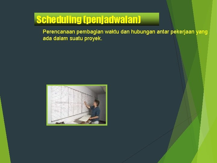 Scheduling (penjadwalan) Perencanaan pembagian waktu dan hubungan antar pekerjaan yang ada dalam suatu proyek.