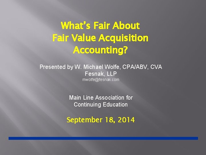 What’s Fair About Fair Value Acquisition Accounting? Presented by W. Michael Wolfe, CPA/ABV, CVA