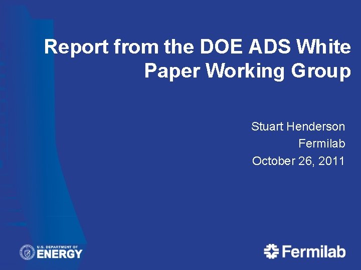 Report from the DOE ADS White Paper Working Group Stuart Henderson Fermilab October 26, Report from the DOE ADS White Paper Working Group Stuart Henderson Fermilab October 26,